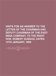 Hints for an answer to the letter of the chairman and deputy chairman of the East-India Company, to the Right Hon. Robert Dundas, dated 13th January, 1809,1154501078,9781154501070
