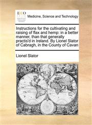 Instructions for the cultivating and raising of flax and hemp in a better manner, than that generally practis'd in Ireland. By Lionel Slator of Cabragh, in the County of Cavan,1171434766,9781171434764