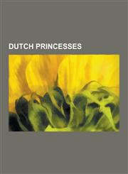 Dutch Princesses Princesses of Orange, Mary II of England, Princess Maxima of the Netherlands, Princess Irene of the Netherlands, Princ,1230555102,9781230555102