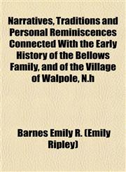Narratives, Traditions and Personal Reminiscences Connected With the Early History of the Bellows Family, and of the Village of Walpole, N.h,1153050439,9781153050432