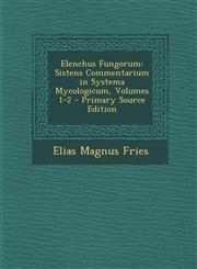 Elenchus Fungorum Sistens Commentarium in Systema Mycologicum, Volumes 1-2 - Primary Source Edition,1287573495,9781287573494