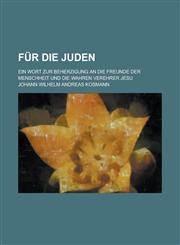 Fur Die Juden; Ein Wort Zur Beherzigung an Die Freunde Der Menschheit Und Die Wahren Verehrer Jesu,1153568349,9781153568340