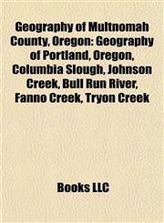 Geography of Multnomah County, Oregon Geography of Portland, Oregon, Columbia Slough, Johnson Creek, Bull Run River, Fanno Creek, Tryon Creek,115604703X,9781156047033