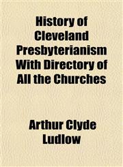 History of Cleveland Presbyterianism With Directory of All the Churches,1152942670,9781152942677