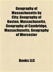 Geography of Massachusetts by City Geography of Boston, Massachusetts, Geography of Cambridge, Massachusetts, Geography of Worcester,1158225350,9781158225354