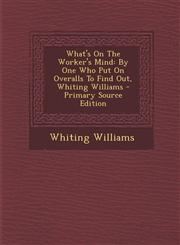 What's on the Worker's Mind By One Who Put on Overalls to Find Out, Whiting Williams - Primary Source Edition,1294458884,9781294458883
