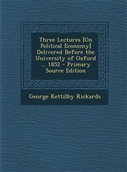 Three Lectures [On Political Economy] Delivered Before the University of Oxford ... 1852 - Primary Source Edition,1287972926,9781287972921