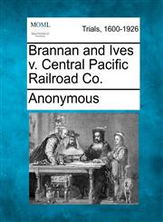 Brannan and Ives v. Central Pacific Railroad Co.,1275105068,9781275105065