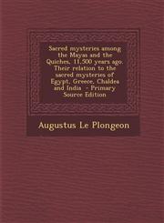 Sacred mysteries among the Mayas and the Quiches, 11,500 years ago. Their relation to the sacred mysteries of Egypt, Greece, Chaldea and India  - Primary Source Edition,1295752492,9781295752492