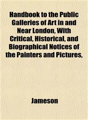 Handbook to the Public Galleries of Art in and Near London, With Critical, Historical, and Biographical Notices of the Painters and Pictures,,1152933485,9781152933484