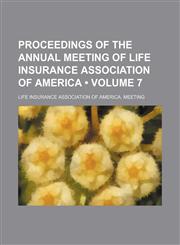 Proceedings of the Annual Meeting of Life Insurance Association of America (Volume 7),1153952408,9781153952408