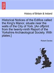 Historical Notices of the Edifice called the King's Manor, situate near the walls of the City of York. [An offprint from the twenty-ninth Report of the Yorkshire Archæological Society. With plates.],1241348480,9781241348489