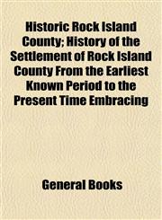 Historic Rock Island County; History of the Settlement of Rock Island County From the Earliest Known Period to the Present Time Embracing,1152943235,9781152943230