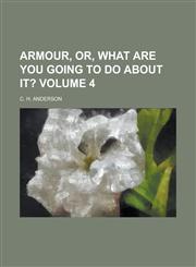 Armour, Or, What are You Going to Do about It? Volume 4,1236958985,9781236958983