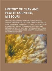 History of Clay and Platte Counties, Missouri; Written and Compiled from the Most Authentic Official and Private Sources, Including a History of Their Townships, Towns, and Villages, Together with a Condensed History of Missouri; a,1236962419,9781236962416