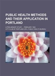 Public health methods and their application in Portland; a preliminary study  February, 1922,1154539245,9781154539240
