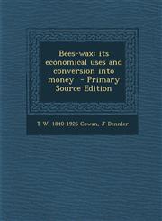 Bees-wax its economical uses and conversion into money  - Primary Source Edition,129581062X,9781295810628