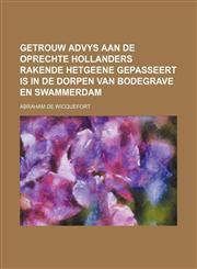 Getrouw Advys Aan de Oprechte Hollanders Rakende Hetgeene Gepasseert Is in de Dorpen Van Bodegrave En Swammerdam,1236506790,9781236506795
