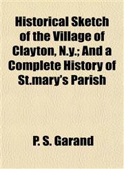 Historical Sketch of the Village of Clayton, N.y.; And a Complete History of St.mary's Parish,1152937537,9781152937536