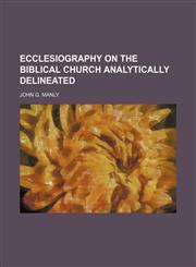 Ecclesiography on the Biblical Church Analytically Delineated,1151051268,9781151051264