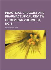 Practical Druggist and Pharmaceutical Review of Reviews Volume 38, No. 8,1130804844,9781130804843