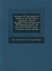 By-laws Of The Board Of Officers Of The Sixth Regiment, Second Brigade, First Division Of The National Guard, Of The State Of New York... - Primary Source Edition,1294076078,9781294076070