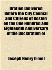 Oration Delivered Before the City Council and Citizens of Boston on the One Hundred and Eighteenth Anniversary of the Declaration of,1154579956,9781154579956