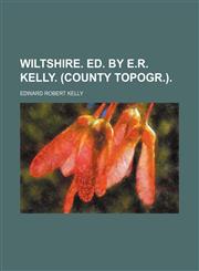Wiltshire. Ed. by E.r. Kelly. (County Topogr.).,1150196904,9781150196904