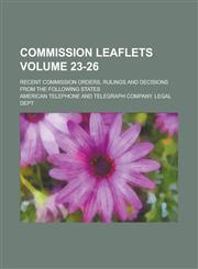 Commission leaflets; recent commission orders, rulings and decisions from the following states Volume 23-26,1130515974,9781130515978