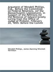 Argument of Wendell Phillips, Esq., Before the Committee on Federal Relations, (of the Massachusetts,1113295384,9781113295385