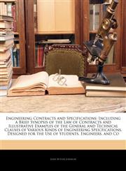 Engineering Contracts and Specifications Including a Brief Synopsis of the Law of Contracts and Illustrative Examples of the General and Technical Clauses of Various Kinds of Engineering Speicfications, Designed for the Use of Students, Engineers, and Co,1142425185,9781142425180