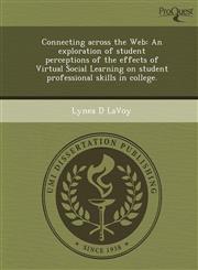Connecting across the Web An exploration of student perceptions of the effects of Virtual Social Learning on student professional skills in college.,1249883717,9781249883715