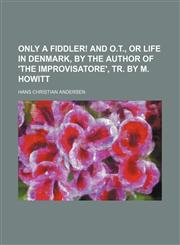Only a Fiddler! and O.t., or Life in Denmark, by the Author of 'the Improvisatore', Tr. by M. Howitt,115003758X,9781150037580