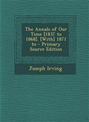 Annals of Our Time [1837 to 1868]. [With] 1871 to,1287414370,9781287414377