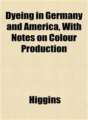 Dyeing in Germany and America, With Notes on Colour Production,1152244442,9781152244443