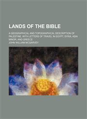 Lands of the Bible; A Geographical and Topographical Description of Palestine, With Letters of Travel in Egypt, Syria, Asia Minor, and Greece,1150922133,9781150922138