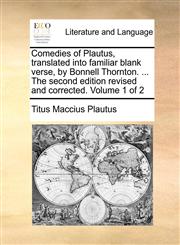 Comedies of Plautus, translated into familiar blank verse, by Bonnell Thornton. ... The second edition revised and corrected. Volume 1 of 2,1140971530,9781140971535