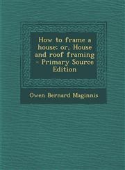 How to Frame a House; Or, House and Roof Framing - Primary Source Edition,1293711225,9781293711224