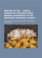 Minutes of the  Annual Session of the North-West Indiana Conference of the Methodist Episcopal Church,1230006281,9781230006284