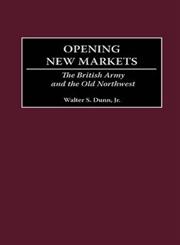 Opening New Markets The British Army and the Old Northwest,0275973298,9780275973292