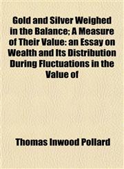 Gold and Silver Weighed in the Balance; A Measure of Their Value an Essay on Wealth and Its Distribution During Fluctuations in the Value of,1152176048,9781152176041