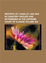 Reports of cases at law and in chancery argued and determined in the Supreme Court of Illinois Volume 204,1130544931,9781130544930