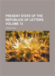 Present state of the republick of letters Volume 13,1236465725,9781236465726