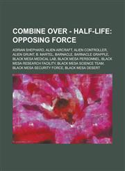 Combine Over - Half-Life Opposing Force: Adrian Shephard, Alien Aircraft, Alien Controller, Alien Grunt, B. Martel, Barnacle, Barnacle Grapple, Black Mesa Medical Lab, Black Mesa Personnel, Black Mesa Research Facility, Black Mesa Science Team, Black Mes,1234692716,9781234692711