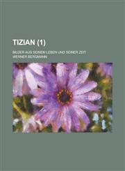 Tizian; Bilder Aus Seinem Leben Und Seiner Zeit (1),1153499525,9781153499521