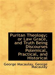 Puritan Theology; or Law Grace, and Truth Being Discourses Polemical, Practical, and Historical,1116392119,9781116392111