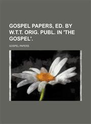 Gospel Papers, Ed. by W.t.t. Orig. Publ. in 'the Gospel'.,1150347449,9781150347443