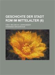 Geschichte Der Stadt ROM Im Mittelalter; Vom V. Bis Zum XVI. Jahrhundert (6 ),1235906086,9781235906084