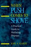 When Push Comes to Shove: A Practical Guide to Mediating Disputes (Jossey-Bass Conflict Resolution Series),078790161X,9780787901615