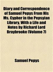 Diary and Correspondence of Samuel Pepys From His Ms. Cypher in the Pepsyian Library, With a Life and Notes by Richard Lord Braybrooke (Volume 7),1152636847,9781152636842